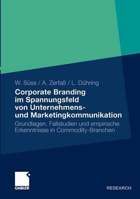 Corporate Branding Im Spannungsfeld Von Unternehmens- Und Marketingkommunikation: Grundlagen, Fallstudien Und Empirische Erkenntnisse in Commodity-Branchen (Paperback)