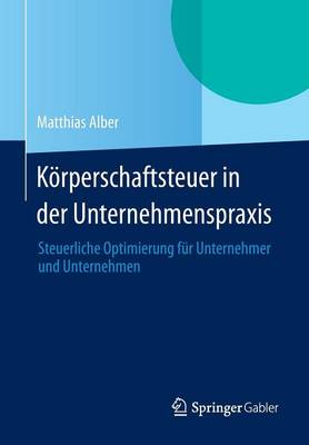 K rperschaftsteuer in Der Unternehmenspraxis: Steuerliche Optimierung F r Unternehmer Und Unternehmen (Paperback)