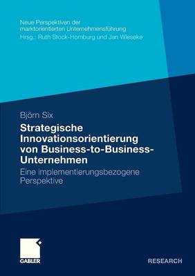 Strategische Innovationsorientierung Von Business-To-Business-Unternehmen: Eine Implementierungsbezogene Perspektive - Neue Perspektiven Der Marktorientierten Unternehmensf Hrung (Paperback)