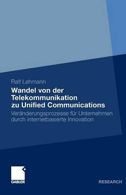 Wandel Von Der Telekommunikation Zu Unified Communications: Ver nderungsprozesse F r Unternehmen Durch Internetbasierte Innovation (Paperback)