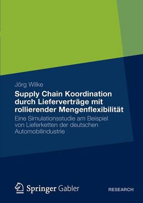 Supply Chain Koordination Durch Liefervertrage Mit Rollierender Mengenflexibilitat: Eine Simulationsstudie Am Beispiel Von Lieferketten Der Deutschen Automobilindustrie (Paperback)