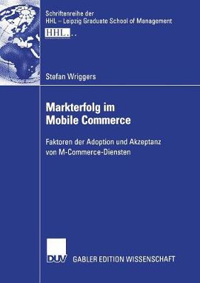 Markterfolg Im Mobile Commerce: Faktoren Der Adoption Und Akzeptanz Von M-Commerce-Diensten - Schriftenreihe Der Hhl - Leipzig Graduate School of Manageme (Paperback)