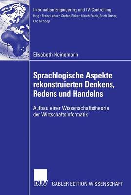 Sprachlogische Aspekte Rekonstruierten Denkens, Redens Und Handelns: Aufbau Einer Wissenschaftstheorie Der Wirtschaftsinformatik - Information Engineering Und IV-Controlling (Paperback)