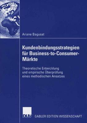 Kundenbindungsstrategien F�r Business-To-Consumer-M�rkte: Theoretische Entwicklung Und Empirische �berpr�fung Eines Methodischen Ansatzes (Paperback)
