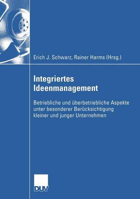 Integriertes Ideenmanagement: Betriebliche Und berbetriebliche Aspekte Unter Besonderer Ber cksichtigung Kleiner Und Junger Unternehmen - Wirtschaftswissenschaften (Paperback)