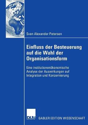 Einfluss Der Besteuerung Auf Die Wahl Der Organisationsform: Eine Institutionen�konomische Analyse Der Auswirkungen Auf Integration Und Konzernierung (Hardback)