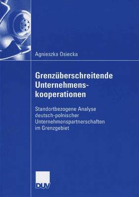 Grenz�berschreitende Unternehmenskooperationen: Standortbezogene Analyse Deutsch-Polnischer Unternehmenspartnerschaften Im Grenzgebiet (Paperback)