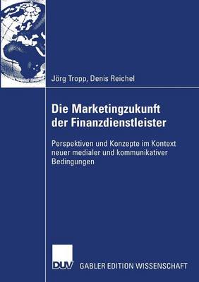 Die Marketingzukunft Der Finanzdienstleister: Perspektiven Und Konzepte Im Kontext Neuer Medialer Und Kommunikativer Bedingungen (Paperback)