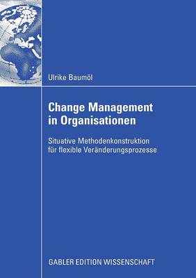 Change Management in Organisationen: Situative Methodenkonstruktion fur flexible Veranderungsprozesse (Paperback)