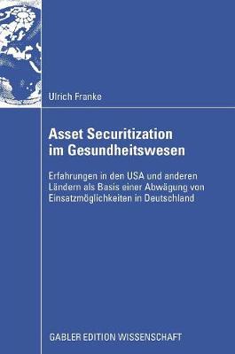 Asset Securitization Im Gesundheitswesen: Erfahrungen in Den USA Und Anderen Landern ALS Basis Einer Abwagung Von Einsatzmoeglichkeiten in Deutschland (Hardback)