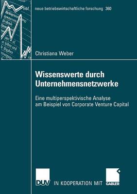 Wissenswerte Durch Unternehmensnetzwerke: Eine Multiperspektivische Analyse Am Beispiell Von Corporate Venture Capital - Neue Betriebswirtschaftliche Forschung (Nbf) 360 (Paperback)