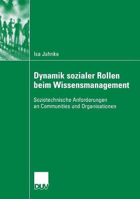 Dynamik Sozialer Rollen Beim Wissensmanagement: Soziotechnische Anforderungen an Communities Und Organisationen (Paperback)
