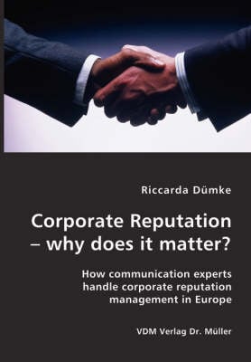 Corporate Reputation - Why Does It Matter?: How Communication Experts Handle Corporate Reputation Management in Europe (Paperback)