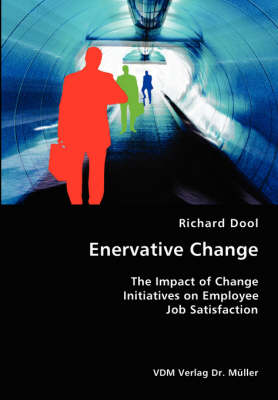 Enervative Change- The Impact of Change Initiatives on Employee Job Satisfaction (Paperback)