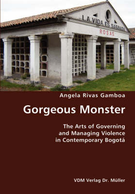 Gorgeous Monster- The Arts of Governing and Managing Violence in Contemporary Bogota (Paperback)