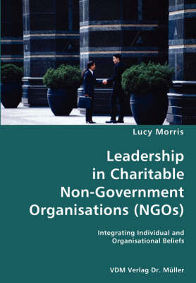Leadership in Charitable Non-Government Organisations (Ngos)- Integrating Individual and Organisational Beliefs (Paperback)
