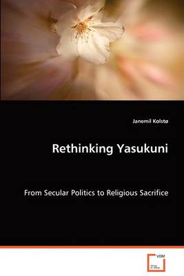 Rethinking Yasukuni - From Secular Politics to Religious Sacrifice (Paperback)