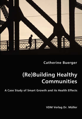 (Re)Building Healthy Communities - A Case Study of Smart Growth and Its Health Effects (Paperback)