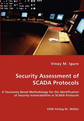 Security Assessment of Scada Protocols - A Taxonomy Based Methodology for the Identification of Security Vulnerabilities in Scada Protocols (Paperback)