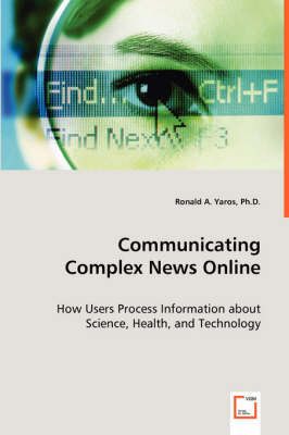 Communicating Complex News Online - How Users Process Information about Science, Health, and Technology (Paperback)