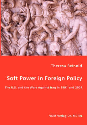 Soft Power in Foreign Policy - The U.S. and the Wars Against Iraq in 1991 and 2003 (Paperback)