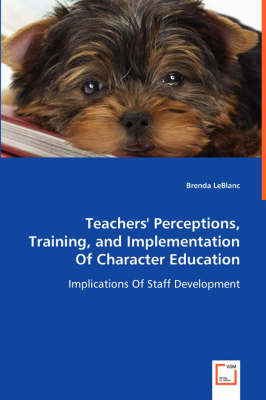 Teachers' Perceptions, Training, and Implementation of Character Education - Implications of Staff Development (Paperback)