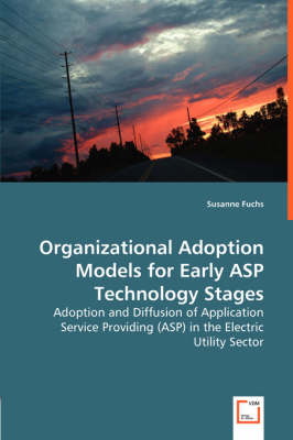 Organizational Adoption Models for Early ASP Technology Stages - Adoption and Diffusion of Application Service Providing (ASP) in the Electric Utility Sector (Paperback)