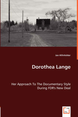 Dorothea Lange - Her Approach to the Documentary Style During FDR's New Deal (Paperback)