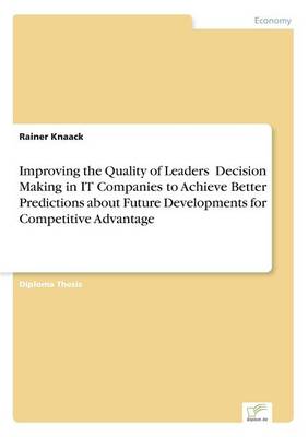 Improving the Quality of Leaders' Decision Making in It Companies to Achieve Better Predictions Aboutfuture Developments for Competitive Advantage (Paperback)