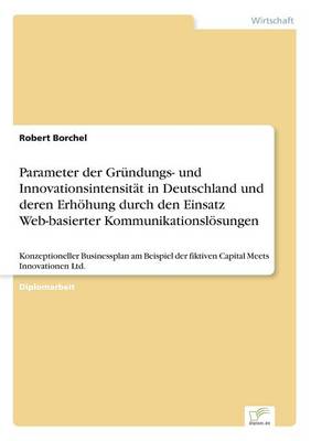 Parameter Der Gr ndungs- Und Innovationsintensit t in Deutschland Und Deren Erh hung Durch Den Einsatz Web-Basierter Kommunikationsl sungen (Paperback)