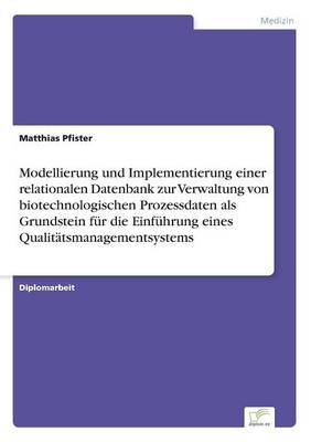 Modellierung Und Implementierung Einer Relationalen Datenbank Zur Verwaltung Von Biotechnologischen Prozessdaten ALS Grundstein F r Die Einf hrung Eines Qualit tsmanagementsystems (Paperback)