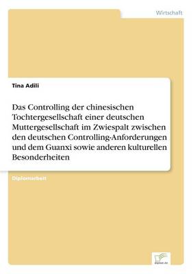 Das Controlling Der Chinesischen Tochtergesellschaft Einer Deutschen Muttergesellschaft Im Zwiespalt Zwischen Den Deutschen Controlling-Anforderungen Und Dem Guanxi Sowie Anderen Kulturellen Besonderheiten (Paperback)