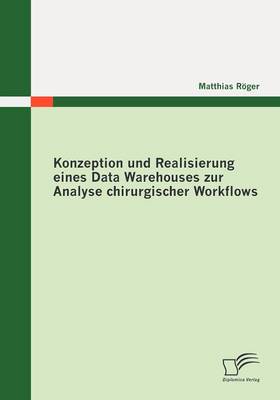Konzeption Und Realisierung Eines Data Warehouses Zur Analyse Chirurgischer Workflows (Paperback)