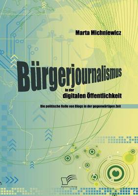 B Rgerjournalismus in Der Digitalen Ffentlichkeit: Die Politische Rolle Von Blogs in Der Gegenw Rtigen Zeit (Paperback)