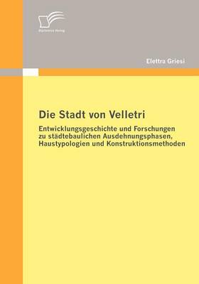 Die Stadt Von Velletri: Entwicklungsgeschichte Und Forschungen Zu St Dtebaulichen Ausdehnungsphasen, Haustypologien Und Konstruktionsmethoden (Paperback)