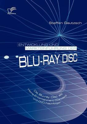 Entwicklung Und Markteinfuhrung Der Blu-ray Disc: Die Blu-ray Disc Als Home-Entertainment-Standard Und DVD-Nachfolger (Paperback)