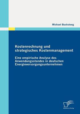 Kostenrechnung Und Strategisches Kostenmanagement: Eine Empirische Analyse Des Anwendungsstandes in Deutschen Energieversorgungsunternehmen (Paperback)