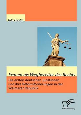 Frauen ALS Wegbereiter Des Rechts: Die Ersten Deutschen Juristinnen Und Ihre Reformforderungen in Der Weimarer Republik (Paperback)