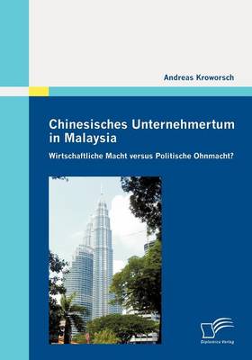 Chinesisches Unternehmertum in Malaysia: Wirtschaftliche Macht Versus Politische Ohnmacht? (Paperback)