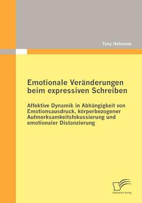 Emotionale Ver Nderungen Beim Expressiven Schreiben: Affektive Dynamik in Abh Ngigkeit Von Emotionsausdruck, K Rperbezogener Aufmerksamkeitsfokussierung Und Emotionaler Distanzierung (Paperback)