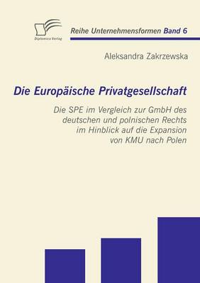 Die Europ Ische Privatgesellschaft: Die Spe Im Vergleich Zur Gmbh Des Deutschen Und Polnischen Rechts Im Hinblick Auf Die Expansion Von Kmu Nach Polen (Paperback)