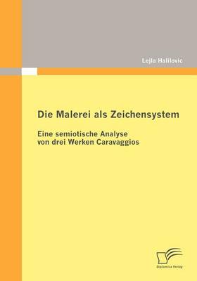 Die Malerei ALS Zeichensystem: Eine Semiotische Analyse Von Drei Werken Caravaggios (Paperback)