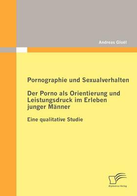 Pornographie Und Sexualverhalten: Der Porno ALS Orientierung Und Leistungsdruck Im Erleben Junger M nner (Paperback)
