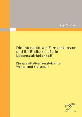 Die Intensit T Von Fernsehkonsum Und Ihr Einfluss Auf Die Lebenszufriedenheit (Paperback)