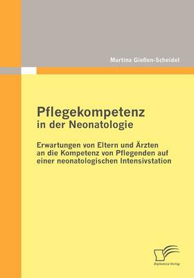 Pflegekompetenz in Der Neonatologie: Erwartungen Von Eltern Und Rzten an Die Kompetenz Von Pflegenden Auf Einer Neonatologischen Intensivstation (Paperback)