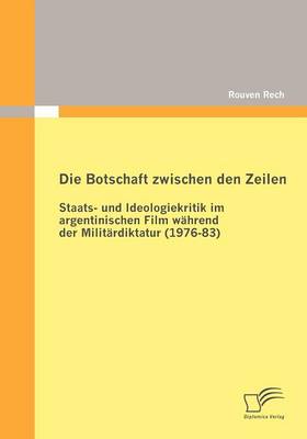 Die Botschaft Zwischen Den Zeilen: Staats- Und Ideologiekritik Im Argentinischen Film W Hrend Der Milit Rdiktatur (1976-83) (Paperback)