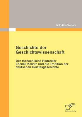 Geschichte Der Geschichtswissenschaft: Der Tschechische Historiker Zdenek Kalista Und Die Tradition Der Deutschen Geistesgeschichte (Paperback)