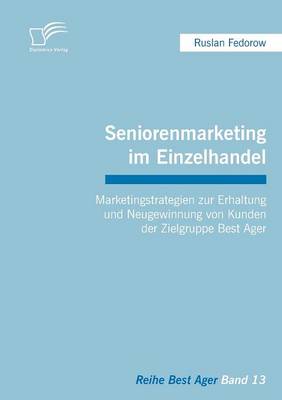 Seniorenmarketing Im Einzelhandel: Marketingstrategien Zur Erhaltung Und Neugewinnung Von Kunden Der Zielgruppe Best Ager (Paperback)