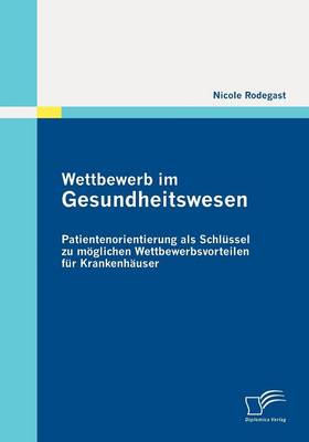 Wettbewerb Im Gesundheitswesen: Patientenorientierung ALS Schl Ssel Zu M Glichen Wettbewerbsvorteilen Fur Krankenh User (Paperback)