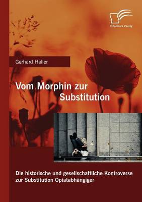 Vom Morphin Zur Substitution: Die Historische Und Gesellschaftliche Kontroverse Zur Substitution Opiatabh Ngiger (Paperback)